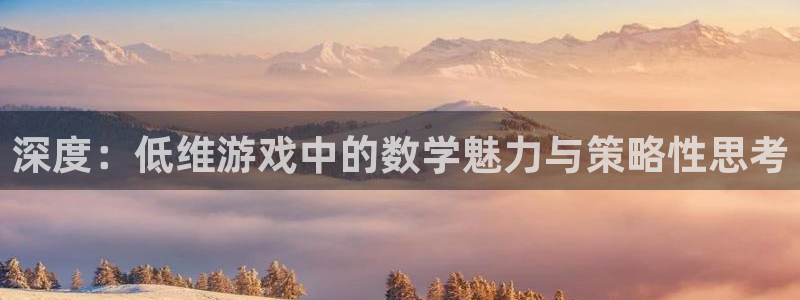 南宫app注册官网版：深度：低维游戏中的数学魅力与策略性思考
