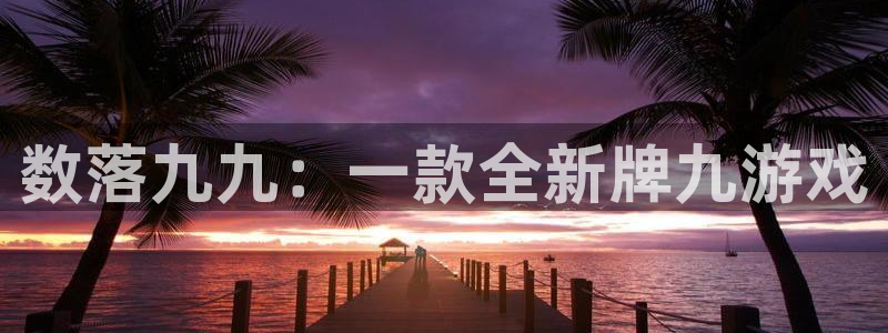 南宫娱乐最新官网：数落九九：一款全新牌九游戏