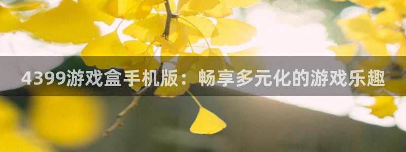 南宫下载：4399游戏盒手机版：畅享多元化的游戏乐趣