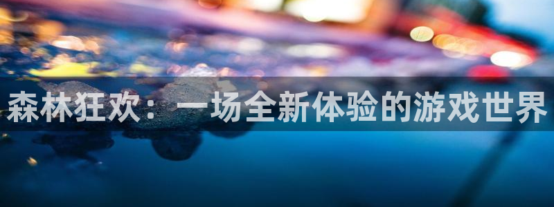南宫加拿大网站可靠吗：森林狂欢：一场全新体验的游戏世界